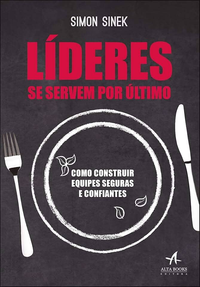 Líderes se Servem por último: Como Construir Equipes Seguras e Confiantes