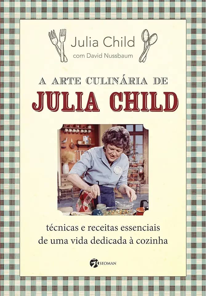 A Arte Culinária de Julia Child: Técnicas e Receitas Essenciais de uma Vida Dedicada à Cozinha