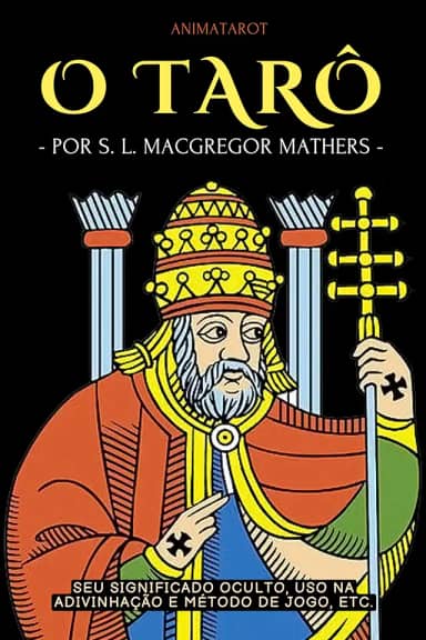 O TARÔ: SEU SIGNIFICADO OCULTO, USO NA ADIVINHAÇÃO E MÉTODO DE JOGO, ETC.: UM GUIA PRÁTICO E FÁCIL PARA COMEÇAR NO TARÔ – DO OCULTISTA INGLÊS S. L. MACGREGOR MATHERS