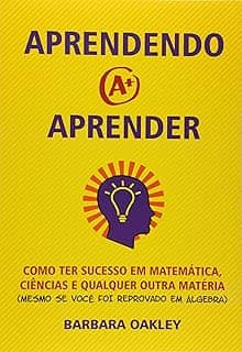 Aprendendo a Aprender. Como Ter Sucesso em Matemática, Ciências e Qualquer Outra Matéria