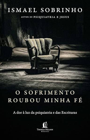O sofrimento roubou minha fé: A dor à luz da Psiquiatria e das Escrituras – Do autor de "Psiquiatria e Jesus"