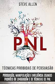 Técnicas proibidas de Persuasão, manipulação e influência usando padrões de linguagem e de técnicas de PNL (2a Edição): Como persuadir, influenciar e manipular ... (Comunicação e Persuasão indispensáveis)