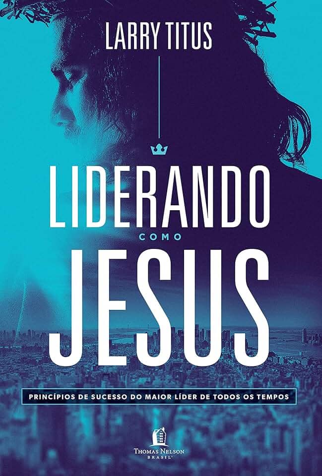 Liderando como Jesus: Princípios de sucesso do maior líder de todos os tempos