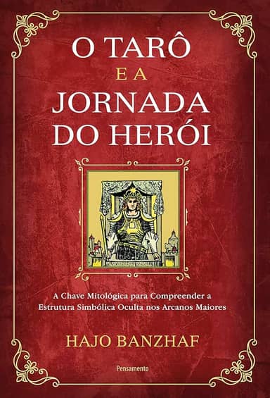O Tarô e a Jornada do Herói: a Chave Mitológica Para Compreender a Estrutura Simbólica Oculta nos Arcanos Maiores