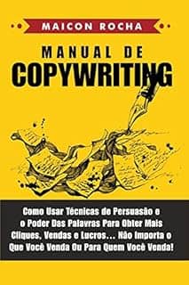 Manual de Copywriting: Como Usar Técnicas de Persuasão e o Poder das Palavras Para Obter Mais Cliques, Vendas e Lucros ... Não Importa o Que Você Venda ou Para Quem Você Venda!