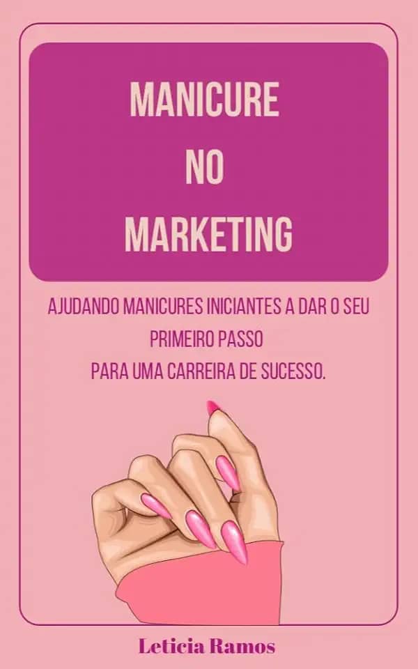 Manicure no marketing : Ajudando manicures iniciantes a da seu primeiro passo para uma carreira de sucesso.