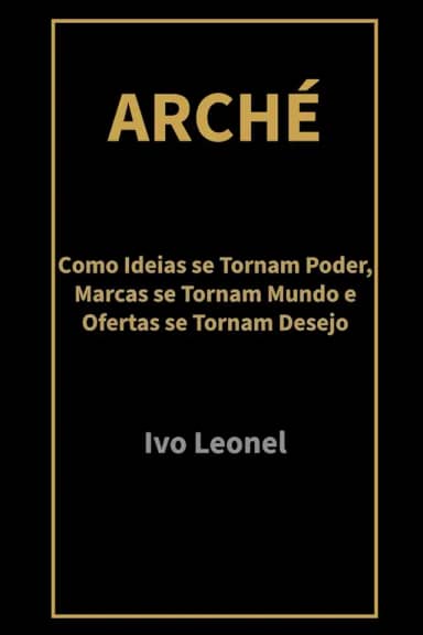 ARCHÉ: Como Ideias se Tornam Poder, Marcas se Tornam Mundo e Ofertas se Tornam Desejo (Portuguese Edition)
