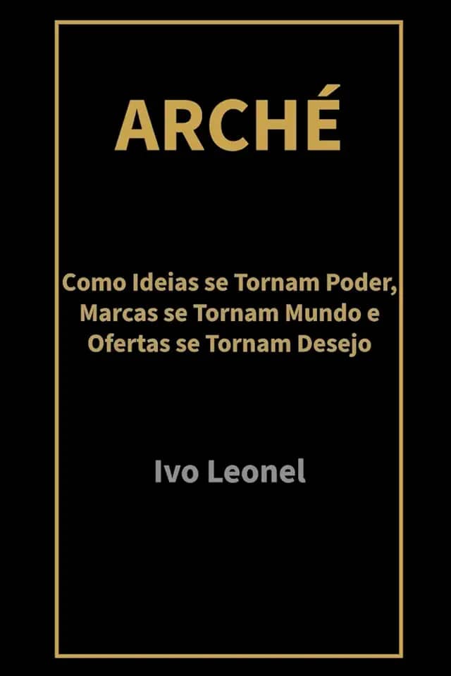 ARCHÉ: Como Ideias se Tornam Poder, Marcas se Tornam Mundo e Ofertas se Tornam Desejo (Portuguese Edition)