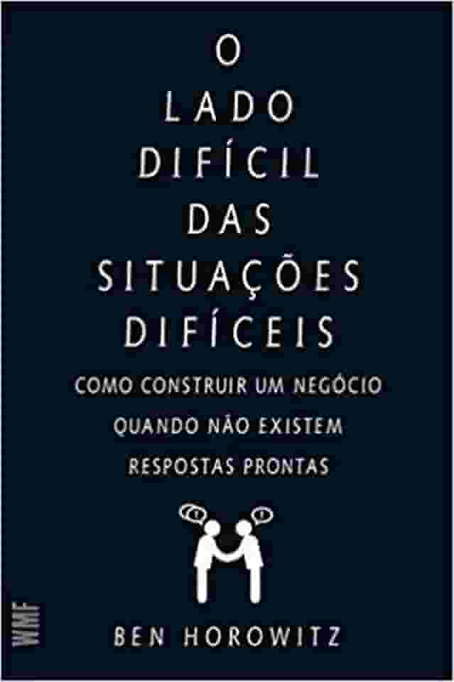 O lado difícil das situações difíceis: Como construir um negócio quando não existem respostas prontas