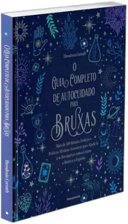 O Guia Completo de Autocuidado Para Bruxas: Mais de 100 Rituais, Feitiços e Práticas Místicas Acessíveis Para Ajudá-la a se Reconectar com o Corpo, a Mente e o Espírito.