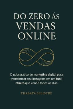 Do Zero às Vendas Online: O Guia Prático de Marketing Digital para Transformar seu Instagram em um Funil Infinito que Vende Todos os Dias