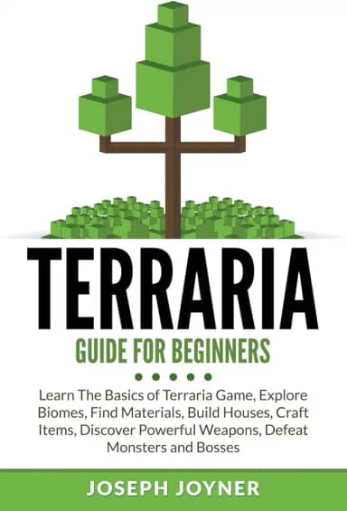 Terraria Guide For Beginners: Learn The Basics of Terraria Game, Explore Biomes, Find Materials, Build Houses, Craft Items, Discover Powerful Weapons, Defeat Monsters and Bosses