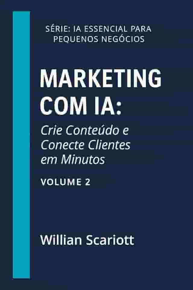 Marketing com IA: Crie Conteúdo e Conecte Clientes em Minutos (IA Essencial para Pequenos Negócios)