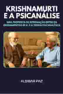 KRISHNAMURTI E A PSICANÁLISE - UMA PROPOSTA DE INTEGRAÇÃO ENTRE OS ENSINAMENTOS DE K. E A TEORIA PSICANALÍTICA