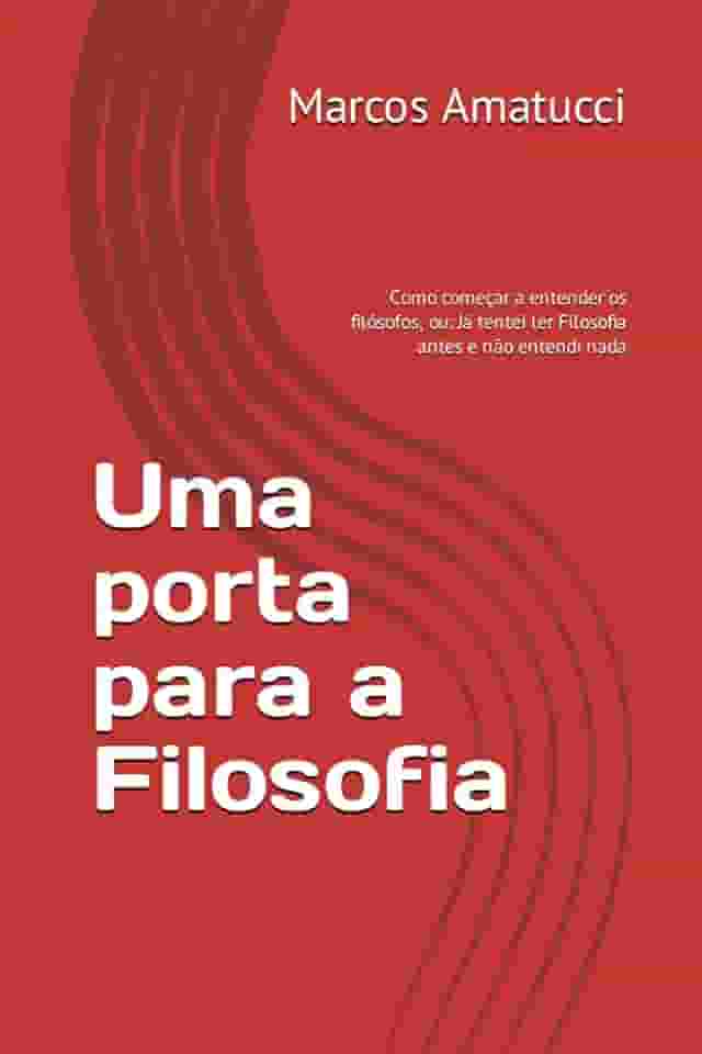Uma porta para a Filosofia: Como começar a entender os filósofos, ou: Já tentei ler Filosofia antes e não entendi nada (Portuguese Edition)
