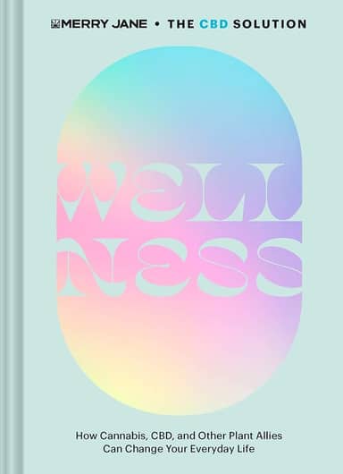 Merry Jane's the CBD Solution: Wellness: How Cannabis, Cbd, and Other Plant Allies Can Change Your Everyday Life