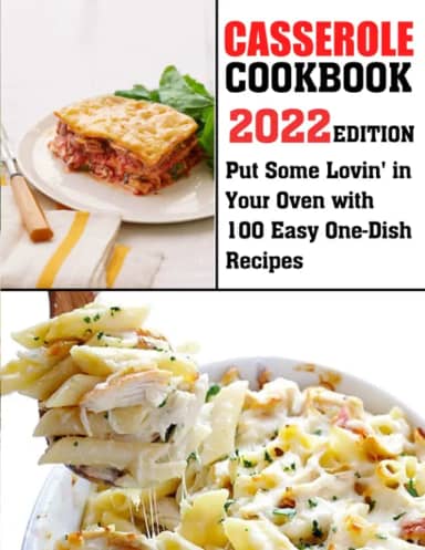 Casserole Cookbook-2022 Edition: Put Some Lovin' in Your Oven with 100 Easy One-Dish Recipes