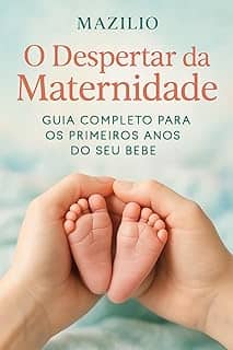 O Despertar da Maternidade: Guia Completo Para os Primeiros Anos do Seu Bebê
