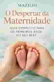 O Despertar da Maternidade: Guia Completo Para os Primeiros Anos do Seu Bebê