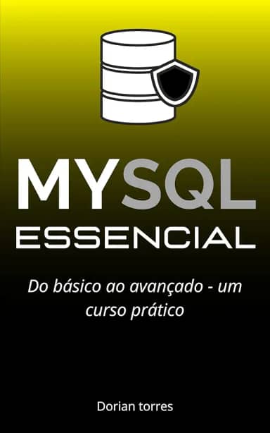 MySQL Essencial: Do básico ao avançado - um curso prático (Aprendendo Programação e Desenvolvimento Web com Javascript, C# e Bancos de Dados)