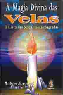 A Magia Divina das Velas: O Livro das Sete Chamas Sagradas