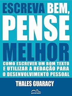 Escreva Bem, Pense Melhor: Como escrever um bom texto e utilizar a redação para o desenvolvimento pessoal
