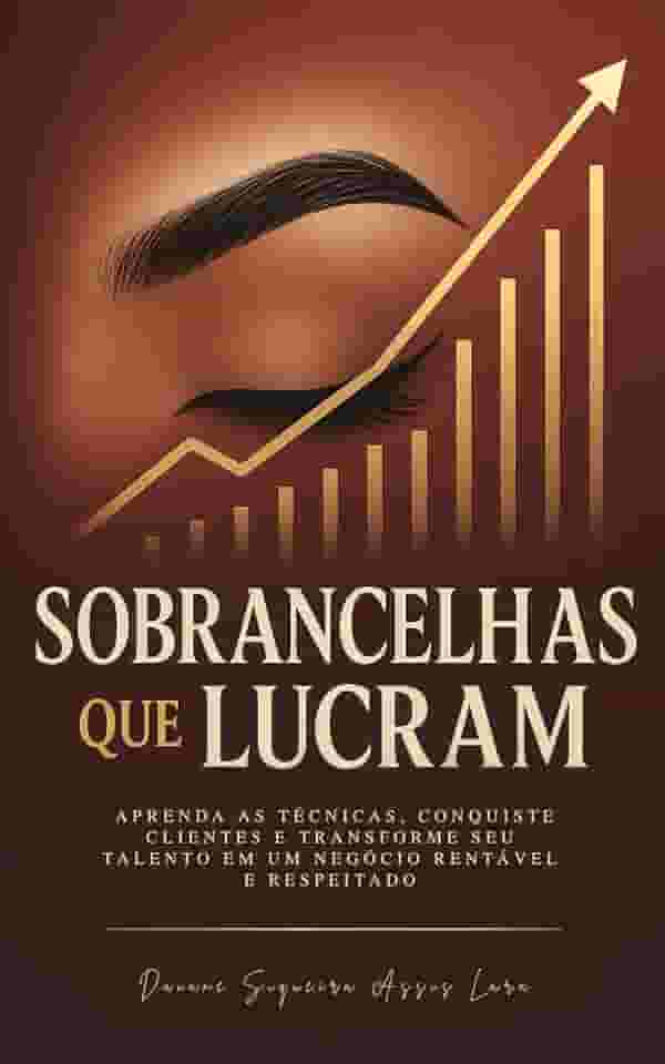 SOBRANCELHAS QUE LUCRAM: Aprenda as Técnicas, Conquiste Clientes e Transforme seu Talento em um Negócio Rentável e Respeitado
