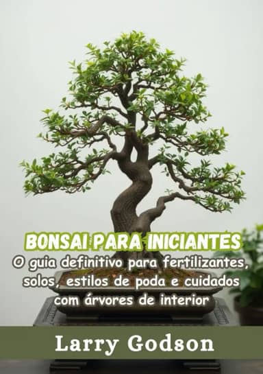 Bonsai para iniciantes: O guia definitivo para fertilizantes, solos, estilos de poda e cuidados com árvores de interior (Portuguese Edition)