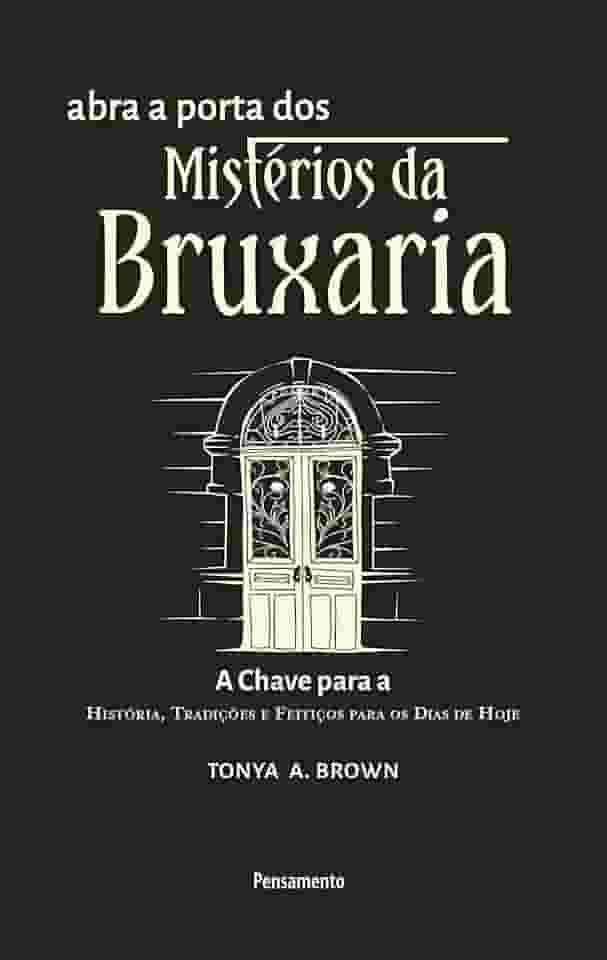 Abra a Porta dos Mistérios da Bruxaria: a Chave Para a a Chave Para a História, Tradições e Feitiços Para os Dias de Hoje