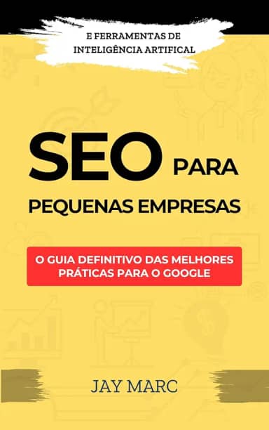 SEO para pequenas empresas: O guia definitivo das melhores práticas para o Google - com ferramentas de Inteligência Artificial