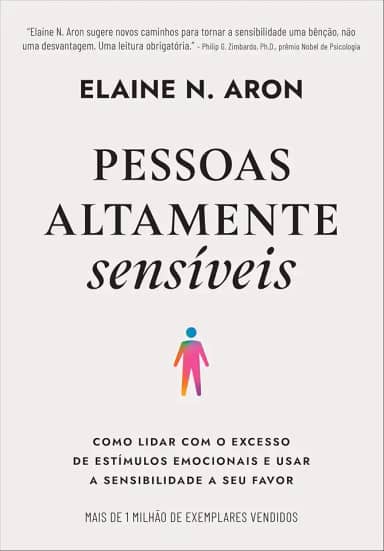 Pessoas altamente sensíveis: Como lidar com o excesso de estímulos emocionais e usar a sensibilidade a seu favor