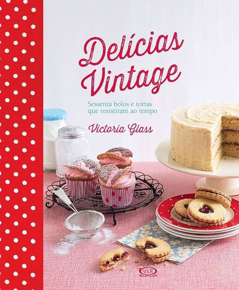 Delícias vintage - sessenta bolos e tortas que resistiram ao tempo