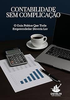 CONTABILIDADE SEM COMPLICAÇÃO: O Guia Prático Que Todo Empreendedor Deveria Ler