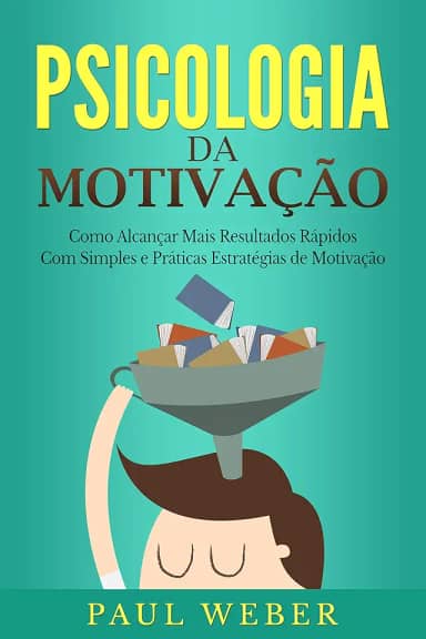 Psicologia da Motivação: Como Alcançar Mais Resultados Rápidos Com Simples e Práticas Estratégias de Motivação