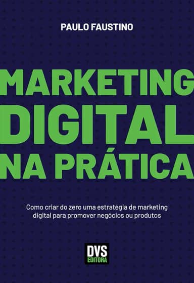 Marketing Digital na Prática: Como criar do zero uma estratégia de marketing digital para promover negócios ou produtos