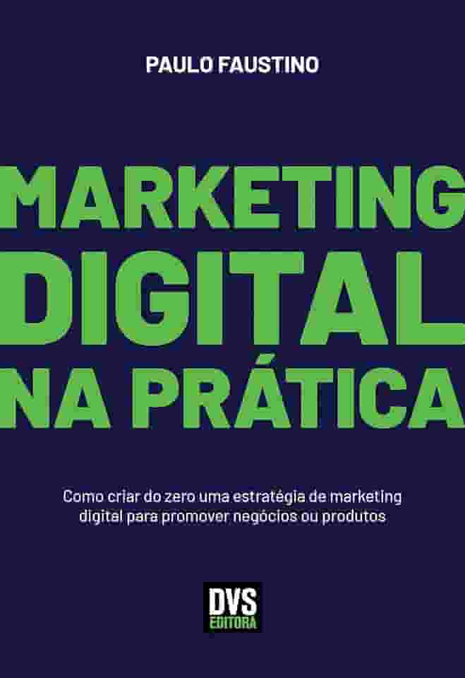 Marketing Digital na Prática: Como criar do zero uma estratégia de marketing digital para promover negócios ou produtos