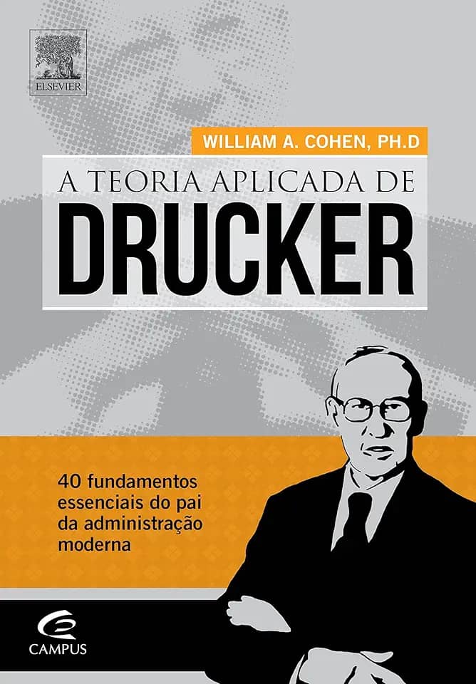 Teoria Aplicada de Drucker. 40 Fundamentos Essenciais do Pai da Administração Moderna