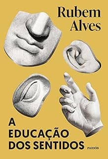 A educação dos sentidos - Nova edição: POESIA, MÚSICA, PINTURA, ESCULTURA, DANÇA, TEATRO, CULINÁRIA: SÃO TODAS BRINCADEIRAS QUE INVENTAMOS PARA QUE O CORPO ... A FELICIDADE. (Biblioteca Rubem Alves)