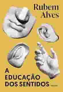 A educação dos sentidos - Nova edição: POESIA, MÚSICA, PINTURA, ESCULTURA, DANÇA, TEATRO, CULINÁRIA: SÃO TODAS BRINCADEIRAS QUE INVENTAMOS PARA QUE O CORPO ... A FELICIDADE. (Biblioteca Rubem Alves)