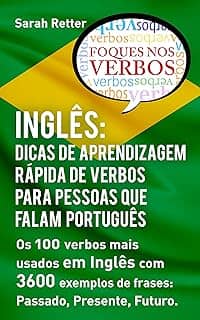 INGLÊS: DICAS DE APRENDIZAGEM RÁPIDA DE VERBOS PARA PESSOAS QUE FALAM PORTUGUÊS. : Os 100 verbos mais usados em Inglês com 3600 exemplos de frases: Passado, ... Futuro. (INGLÊS PARA FALANTES DE PORTUGUÊS)
