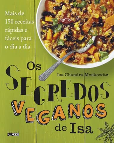 Os Segredos Veganos de isa: Mais de 150 Receitas Práticas e Fáceis Para o dia a dia
