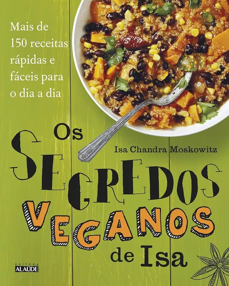Os Segredos Veganos de isa: Mais de 150 Receitas Práticas e Fáceis Para o dia a dia