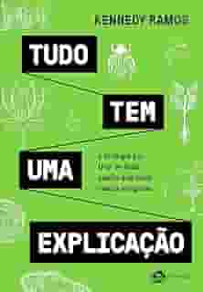 Tudo tem uma explicação: A biologia por trás de tudo aquilo que você nunca imaginou