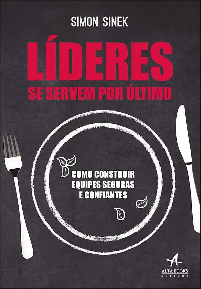 Líderes se Servem por último: Como Construir Equipes Seguras e Confiantes