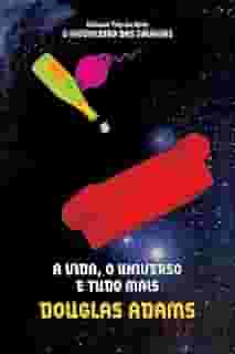 A vida, o universo e tudo mais (O mochileiro das galáxias – Livro 3)