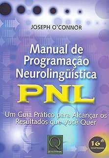 Manual de Programação Neurolinguística: PNL - Um Guia Prático Para Alcançar os Resultados que Você Quer