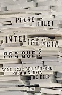 Inteligência pra quê?: Como usar seu cérebro para a glória de Deus
