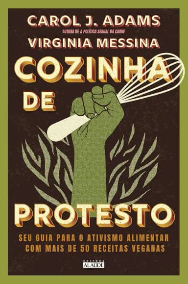 Cozinha de Protesto: seu Guia Para o Ativismo Alimentar com Mais de 50 Receitas Veganas