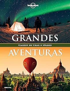 Lonely Planet Grandes aventuras: Viagens de tirar o fôlego