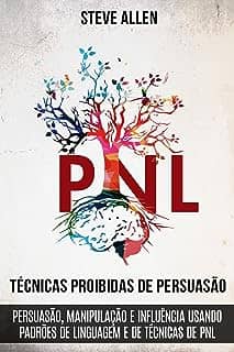 Técnicas proibidas de Persuasão, manipulação e influência usando padrões de linguagem e de técnicas de PNL (2a Edição): Como persuadir, influenciar e manipular ... (Comunicação e Persuasão indispensáveis)